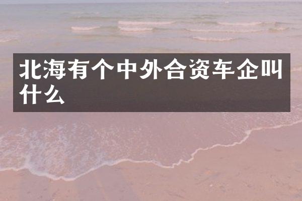北海有个中外合资车企叫什么