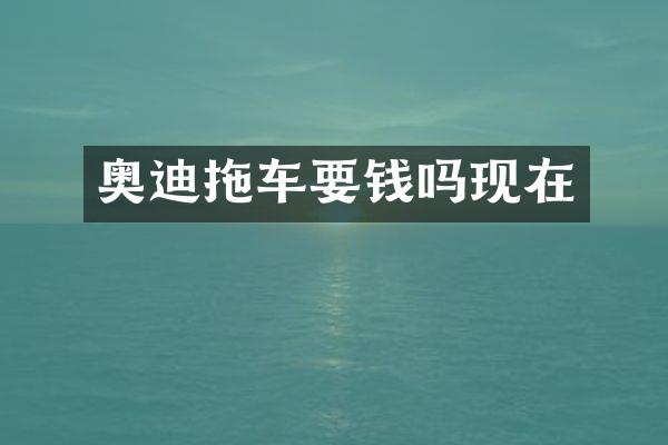 奥迪拖车要钱吗现在