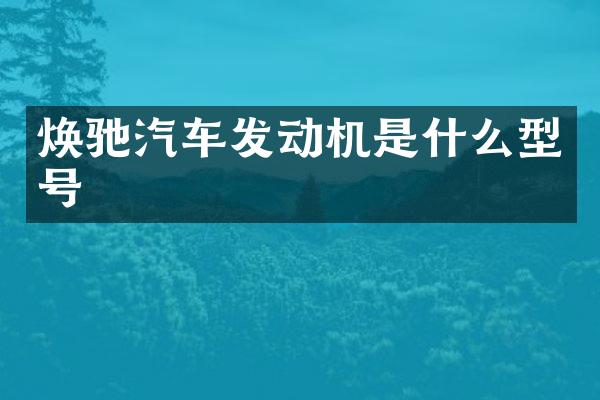 焕驰汽车发动机是什么型号