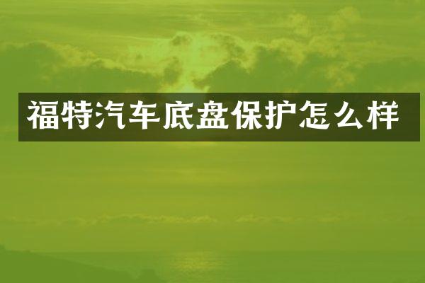 福特汽车底盘保护怎么样