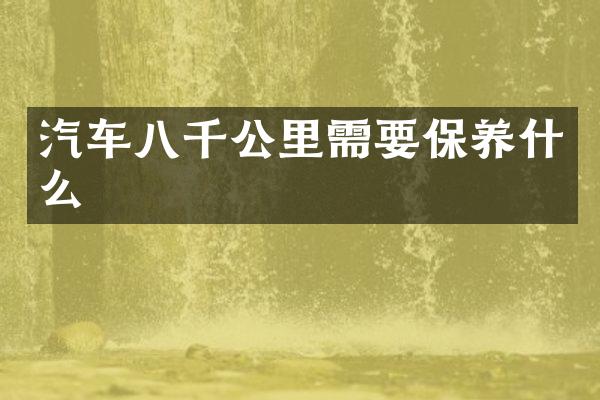 汽车八千公里需要保养什么