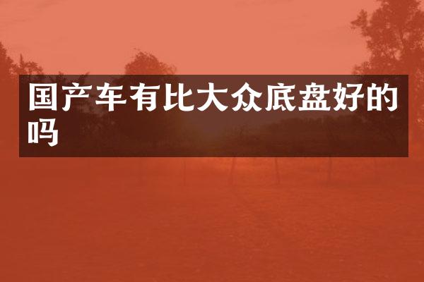 国产车有比大众底盘好的吗