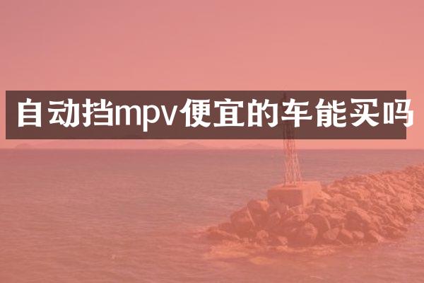 自动挡mpv便宜的车能买吗
