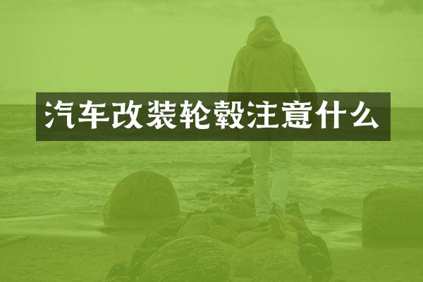汽车改装轮毂注意什么