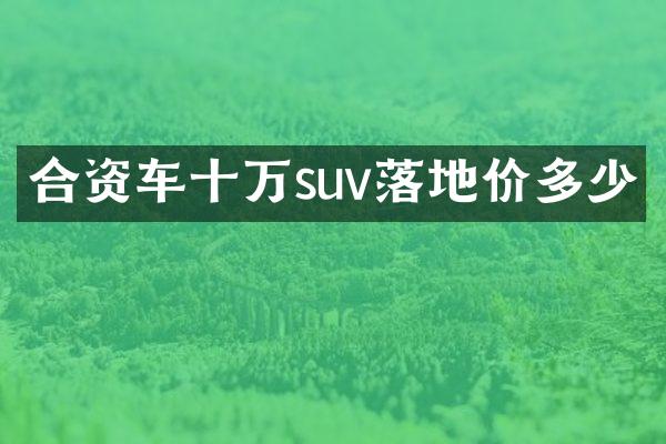 合资车十万suv落地价多少