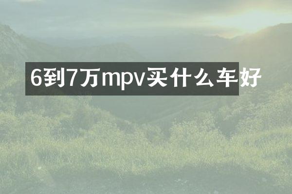 6到7万mpv车好