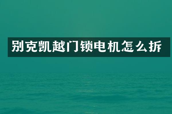 别克凯越门锁电机怎么拆
