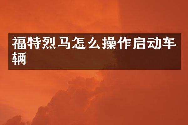 福特烈马怎么操作启动车辆