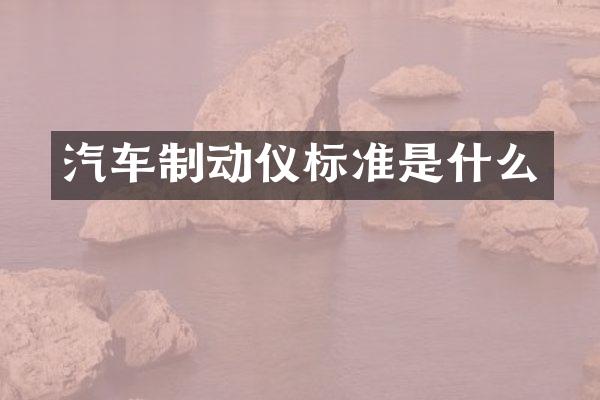 汽车制动仪标准是什么
