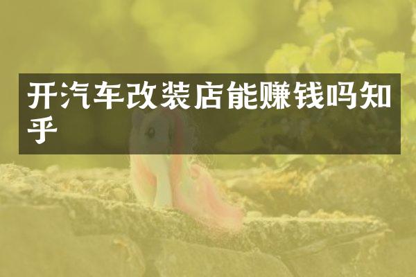 开汽车改装店能赚钱吗知乎