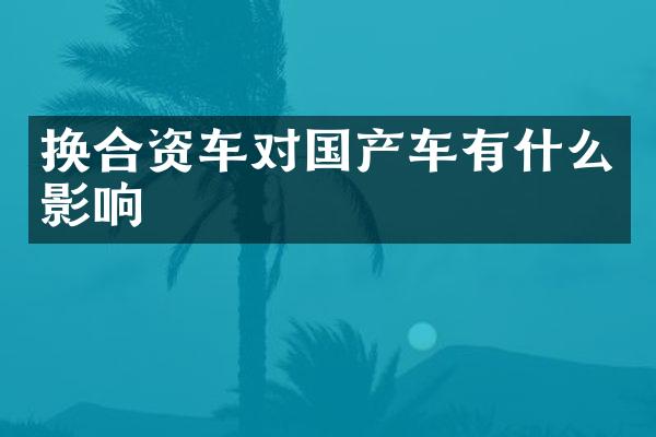 换合资车对国产车有什么影响
