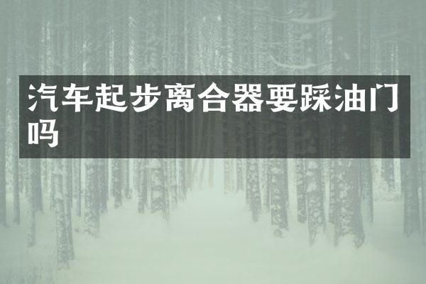 汽车起步离合器要踩油门吗