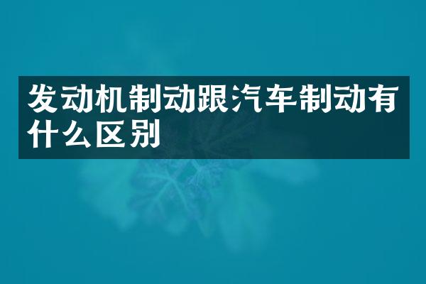 发动机制动跟汽车制动有什么区别