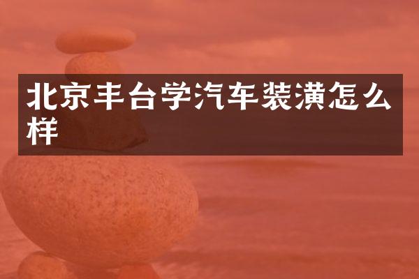 北京丰台学汽车装潢怎么样