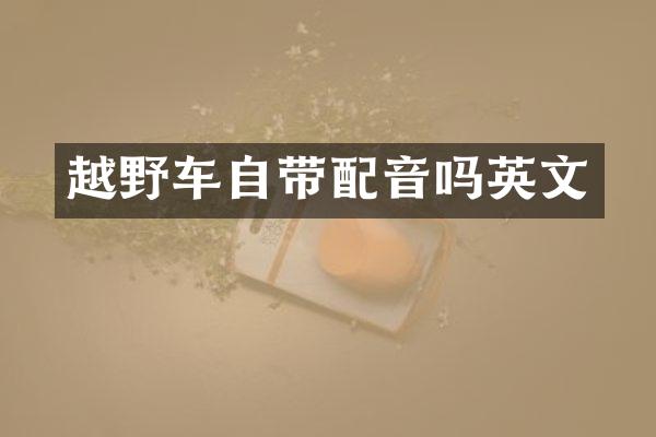 越野车自带配音吗英文