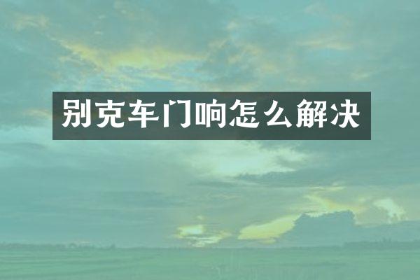 别克车门响怎么解决
