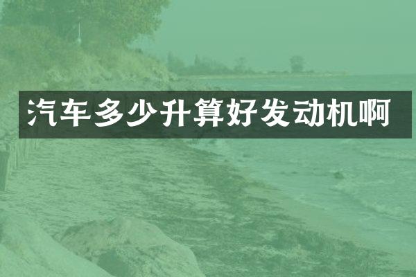 汽车多少升算好发动机啊