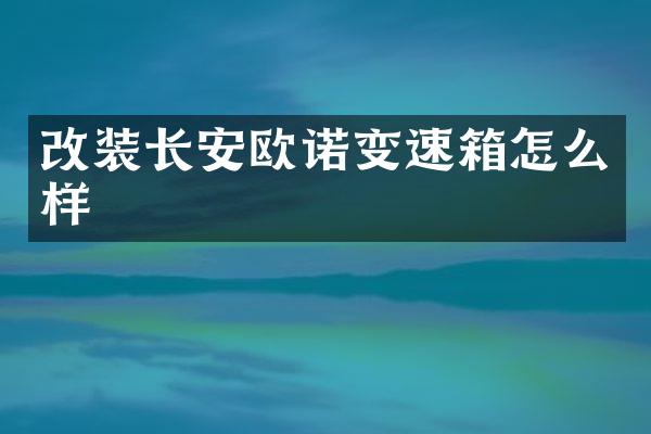 改装长安欧诺变速箱怎么样
