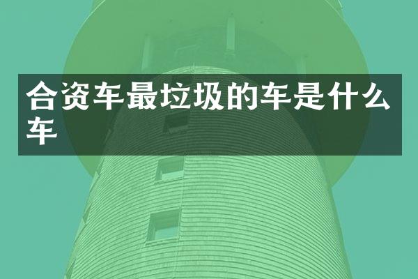 合资车最垃圾的车是什么车