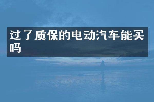过了质保的电动汽车能买吗