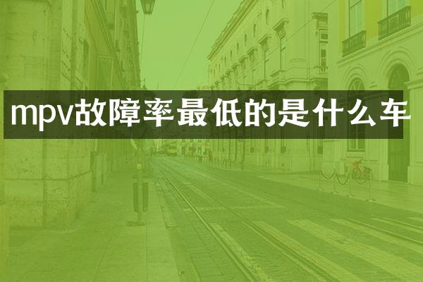 mpv故障率最低的是什么车