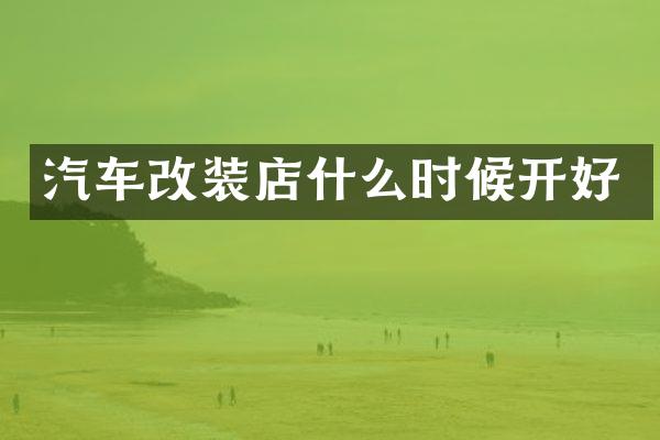 汽车改装店什么时候开好