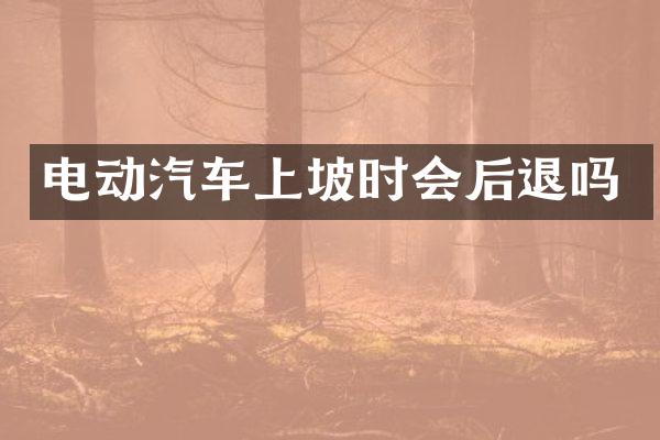 电动汽车上坡时会后退吗