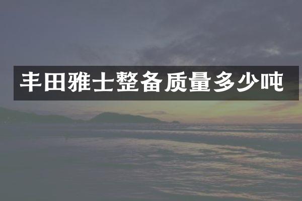丰田雅士整备质量多少吨