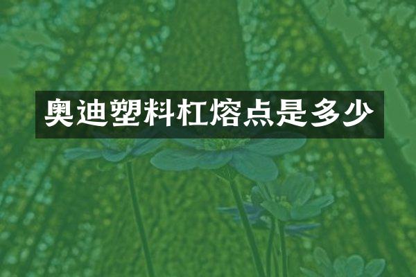奥迪塑料杠熔点是多少