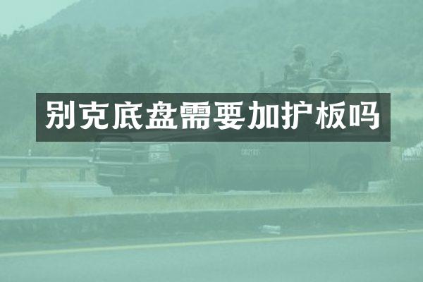 别克底盘需要加护板吗