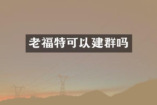 老福特可以建群吗
