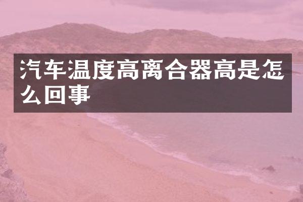 汽车温度高离合器高是怎么回事