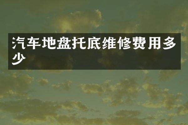 汽车地盘托底维修费用多少