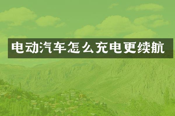 电动汽车怎么充电更续航