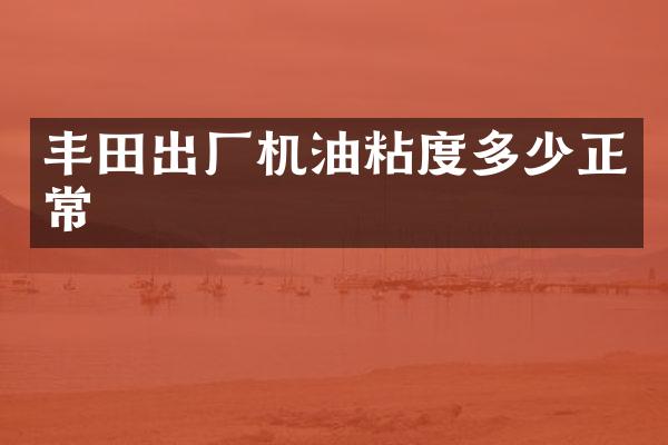 丰田出厂机油粘度多少正常