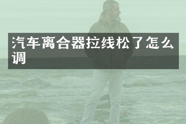 汽车离合器拉线松了怎么调