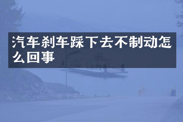 汽车刹车踩下去不制动怎么回事