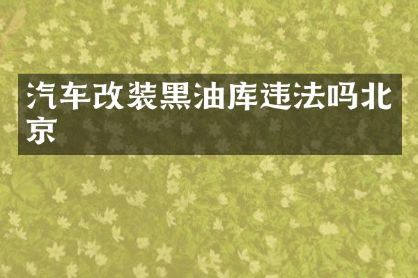汽车改装黑油库违法吗北京
