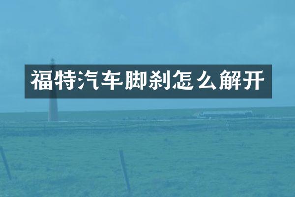 福特汽车脚刹怎么解开