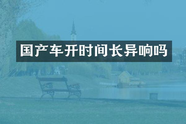 国产车开时间长异响吗