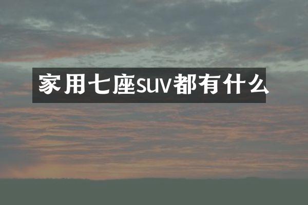 家用七座suv都有什么