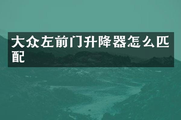 大众左前门升降器怎么匹配