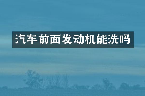 汽车前面发动机能洗吗