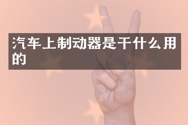 汽车上制动器是干什么用的