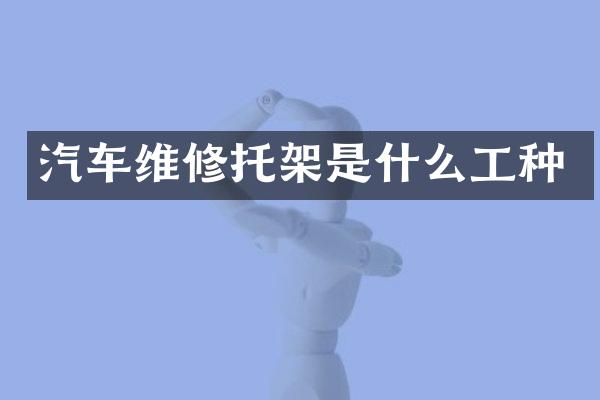 汽车维修托架是什么工种