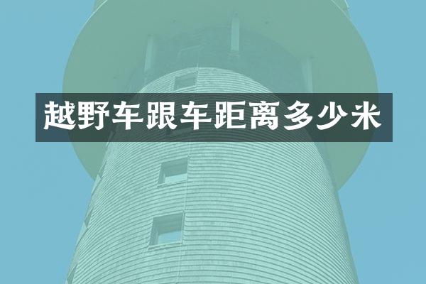 越野车跟车距离多少米