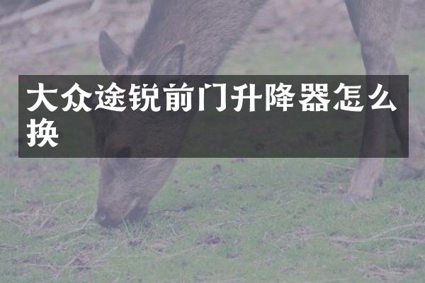 大众途锐前门升降器怎么换