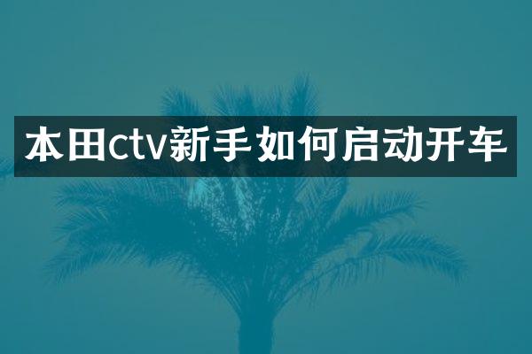 本田ctv新手如何启动开车