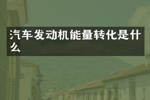 汽车发动机能量转化是什么