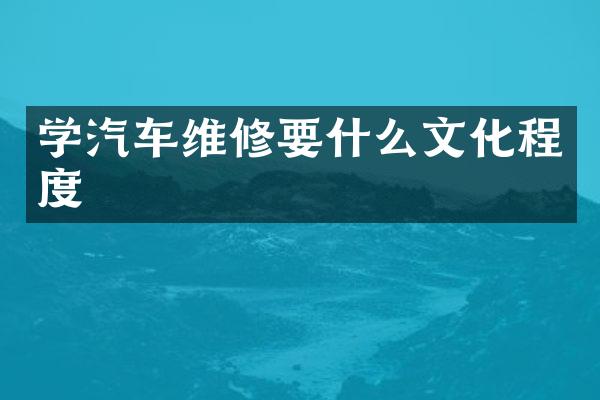 学汽车维修要什么文化程度